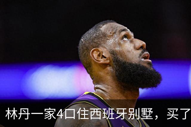林丹一家4口住西班牙别墅，买了2辆豪车，比邹市明有钱生活安逸